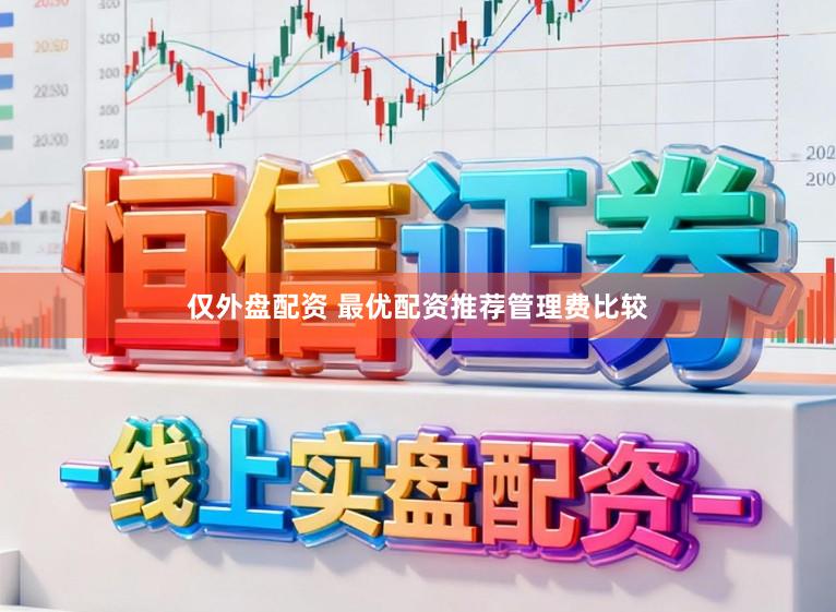 仅外盘配资 最优配资推荐管理费比较