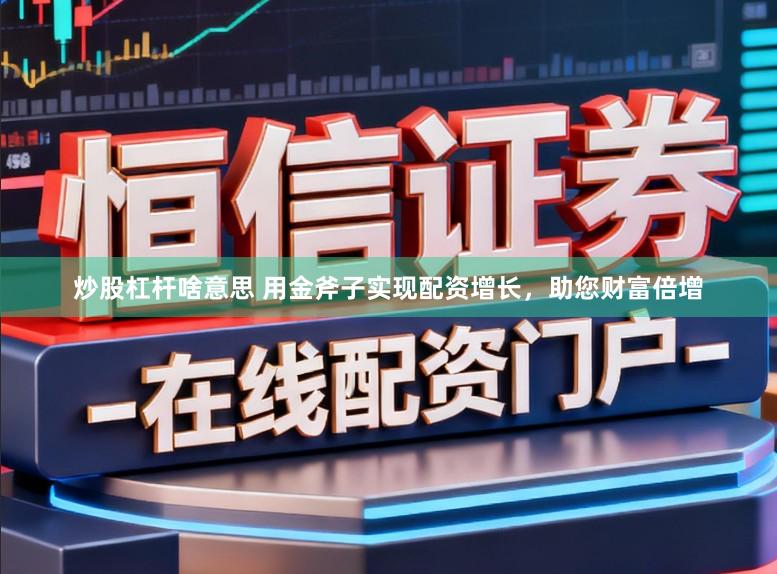 炒股杠杆啥意思 用金斧子实现配资增长，助您财富倍增