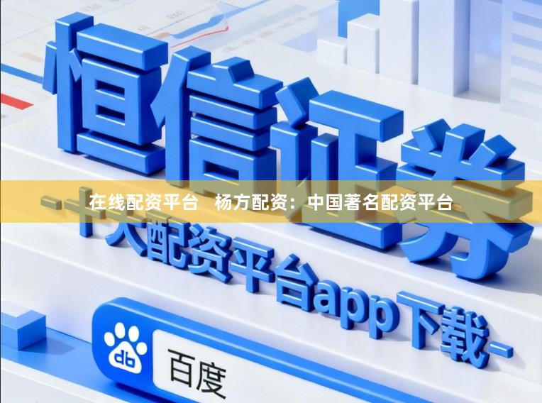 在线配资平台   杨方配资：中国著名配资平台