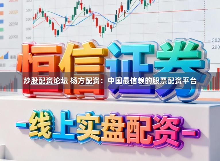 炒股配资论坛 杨方配资：中国最信赖的股票配资平台