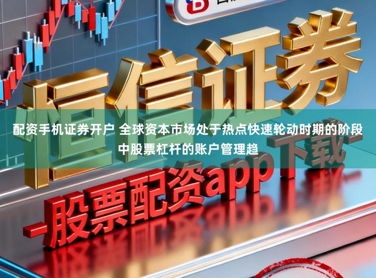 配资手机证券开户 全球资本市场处于热点快速轮动时期的阶段中股票杠杆的账户管理趋