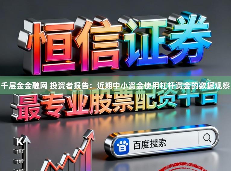 千层金金融网 投资者报告：近期中小资金使用杠杆资金的数据观察