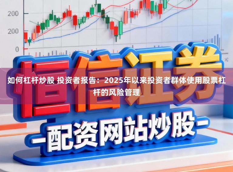 如何杠杆炒股 投资者报告：2025年以来投资者群体使用股票杠杆的风险管理