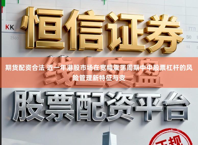 期货配资合法 近一年港股市场在宽幅震荡周期中中股票杠杆的风险管理新特征与变