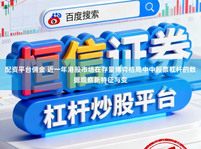 配资平台佣金 近一年港股市场在存量博弈格局中中股票杠杆的数据观察新特征与变