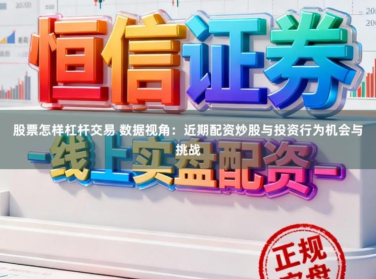 股票怎样杠杆交易 数据视角：近期配资炒股与投资行为机会与挑战