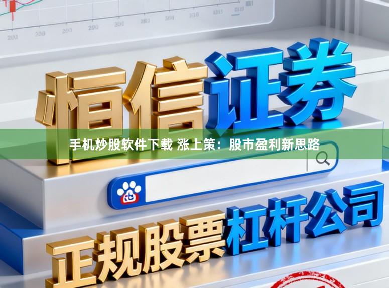 手机炒股软件下载 涨上策：股市盈利新思路