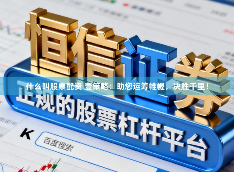 什么叫股票配资 壹策略：助您运筹帷幄，决胜千里！
