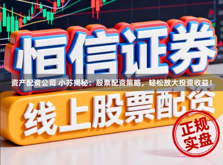 资产配资公司 小苏揭秘：股票配资策略，轻松放大投资收益！