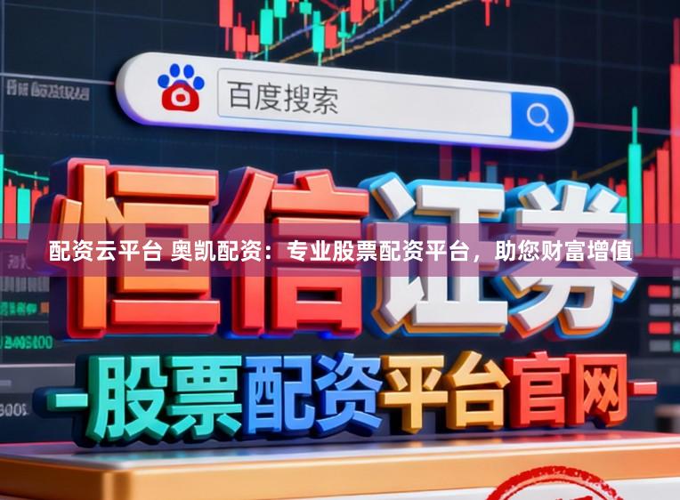 配资云平台 奥凯配资：专业股票配资平台，助您财富增值