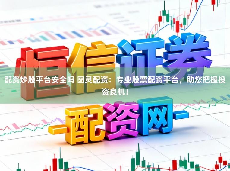 配资炒股平台安全吗 图灵配资：专业股票配资平台，助您把握投资良机！