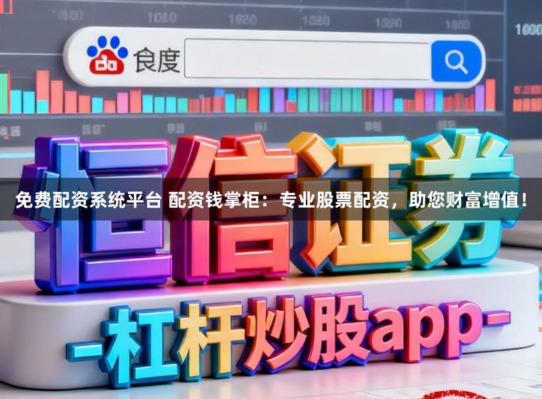 免费配资系统平台 配资钱掌柜：专业股票配资，助您财富增值！