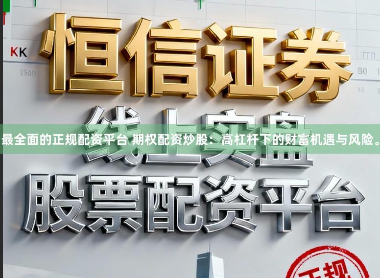 最全面的正规配资平台 期权配资炒股：高杠杆下的财富机遇与风险。